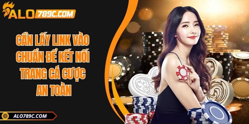 Cần lấy link vào chuẩn để kết nối trang cá cược an toàn